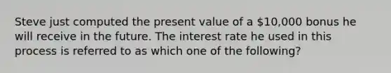 Steve just computed the present value of a 10,000 bonus he will receive in the future. The interest rate he used in this process is referred to as which one of the following?