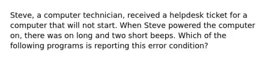 Steve, a computer technician, received a helpdesk ticket for a computer that will not start. When Steve powered the computer on, there was on long and two short beeps. Which of the following programs is reporting this error condition?