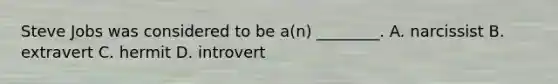 Steve Jobs was considered to be a(n) ________. A. narcissist B. extravert C. hermit D. introvert