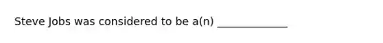 Steve Jobs was considered to be a(n) _____________