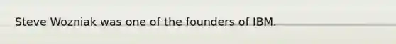 Steve Wozniak was one of the founders of IBM.