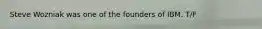 Steve Wozniak was one of the founders of IBM. T/F