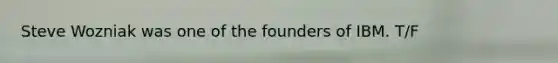 Steve Wozniak was one of the founders of IBM. T/F