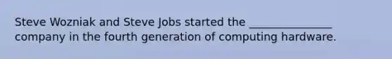 Steve Wozniak and Steve Jobs started the _______________ company in the fourth generation of computing hardware.