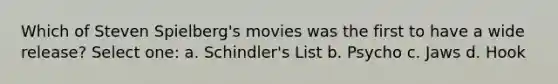 Which of Steven Spielberg's movies was the first to have a wide release? Select one: a. Schindler's List b. Psycho c. Jaws d. Hook