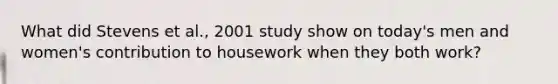 What did Stevens et al., 2001 study show on today's men and women's contribution to housework when they both work?