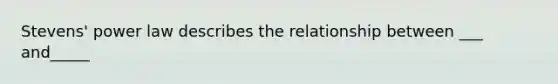 Stevens' power law describes the relationship between ___ and_____