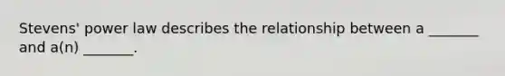 Stevens' power law describes the relationship between a _______ and a(n) _______.