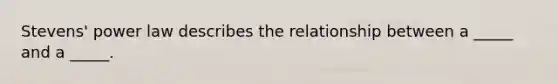 Stevens' power law describes the relationship between a _____ and a _____.