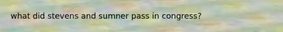 what did stevens and sumner pass in congress?