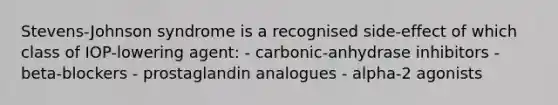 Stevens-Johnson syndrome is a recognised side-effect of which class of IOP-lowering agent: - carbonic-anhydrase inhibitors - beta-blockers - prostaglandin analogues - alpha-2 agonists