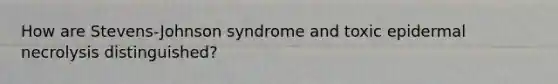 How are Stevens-Johnson syndrome and toxic epidermal necrolysis distinguished?