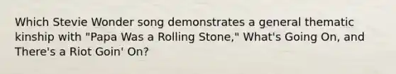 Which Stevie Wonder song demonstrates a general thematic kinship with "Papa Was a Rolling Stone," What's Going On, and There's a Riot Goin' On?