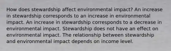 How does stewardship affect environmental impact? An increase in stewardship corresponds to an increase in environmental impact. An increase in stewardship corresponds to a decrease in environmental impact. Stewardship does not have an effect on environmental impact. The relationship between stewardship and environmental impact depends on income level.