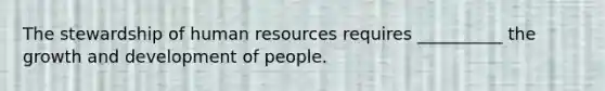 The stewardship of human resources requires __________ the growth and development of people.