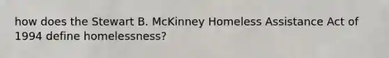 how does the Stewart B. McKinney Homeless Assistance Act of 1994 define homelessness?