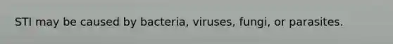 STI may be caused by bacteria, viruses, fungi, or parasites.