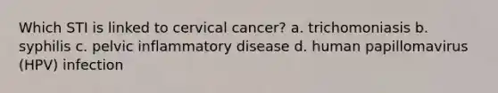 Which STI is linked to cervical cancer? a. trichomoniasis b. syphilis c. pelvic inflammatory disease d. human papillomavirus (HPV) infection