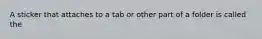 A sticker that attaches to a tab or other part of a folder is called the