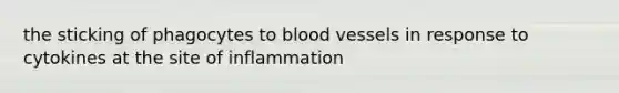 the sticking of phagocytes to blood vessels in response to cytokines at the site of inflammation