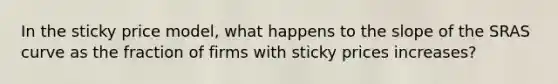 In the sticky price model, what happens to the slope of the SRAS curve as the fraction of firms with sticky prices increases?