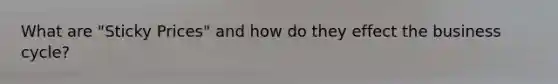 What are "Sticky Prices" and how do they effect the business cycle?