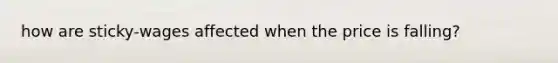 how are sticky-wages affected when the price is falling?