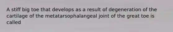 A stiff big toe that develops as a result of degeneration of the cartilage of the metatarsophalangeal joint of the great toe is called