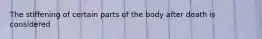 The stiffening of certain parts of the body after death is considered