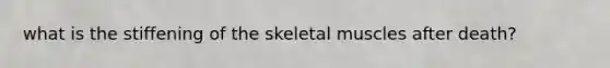 what is the stiffening of the skeletal muscles after death?