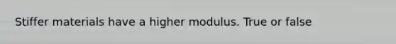 Stiffer materials have a higher modulus. True or false