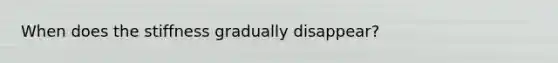When does the stiffness gradually disappear?