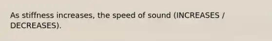 As stiffness increases, the speed of sound (INCREASES / DECREASES).