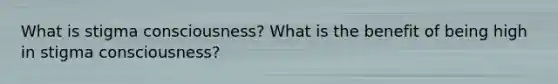 What is stigma consciousness? What is the benefit of being high in stigma consciousness?