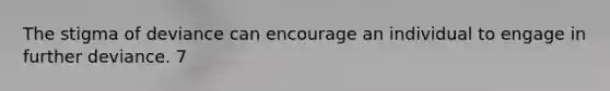 The stigma of deviance can encourage an individual to engage in further deviance. 7