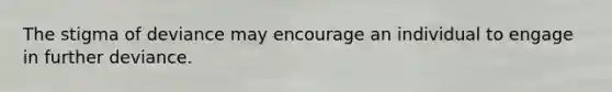 The stigma of deviance may encourage an individual to engage in further deviance.