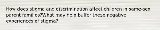 How does stigma and discrimination affect children in same-sex parent families?What may help buffer these negative experiences of stigma?