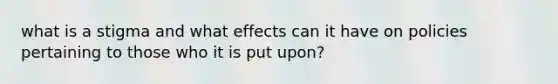 what is a stigma and what effects can it have on policies pertaining to those who it is put upon?