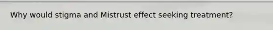 Why would stigma and Mistrust effect seeking treatment?