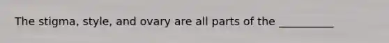 The stigma, style, and ovary are all parts of the __________