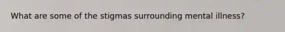 What are some of the stigmas surrounding mental illness?