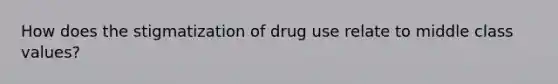 How does the stigmatization of drug use relate to middle class values?