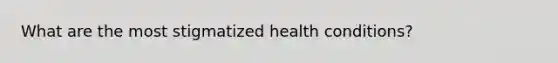 What are the most stigmatized health conditions?