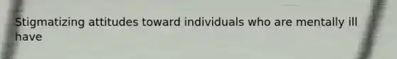 Stigmatizing attitudes toward individuals who are mentally ill have
