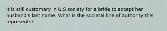 It is still customary in U.S society for a bride to accept her husband's last name. What is the societal line of authority this represents?