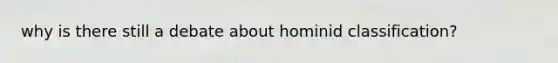 why is there still a debate about hominid classification?