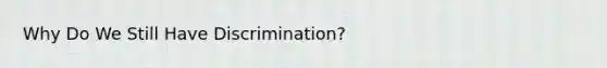 Why Do We Still Have Discrimination?