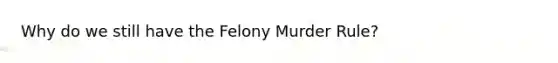 Why do we still have the Felony Murder Rule?