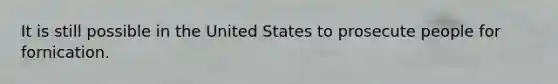 It is still possible in the United States to prosecute people for fornication.