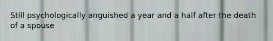 Still psychologically anguished a year and a half after the death of a spouse